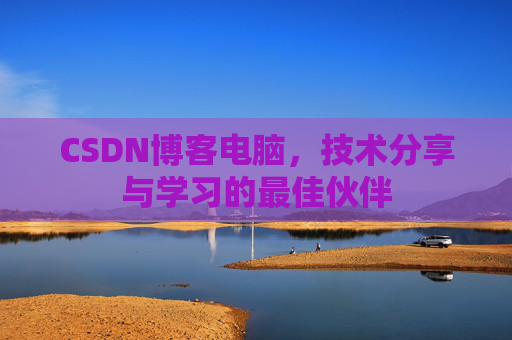 CSDN博客电脑，技术分享与学习的最佳伙伴