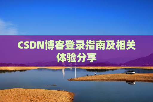 CSDN博客登录指南及相关体验分享